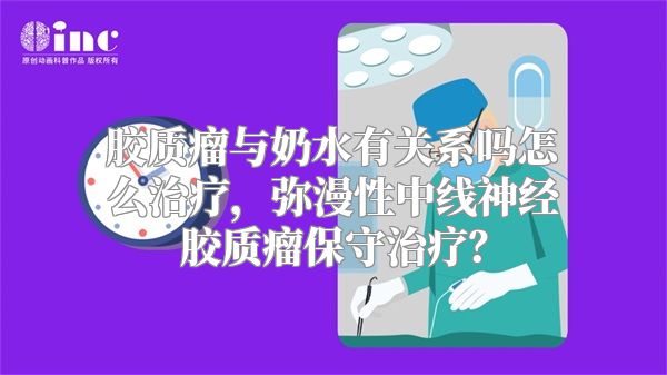 胶质瘤与奶水有关系吗怎么治疗，弥漫性中线神经胶质瘤保守治疗？