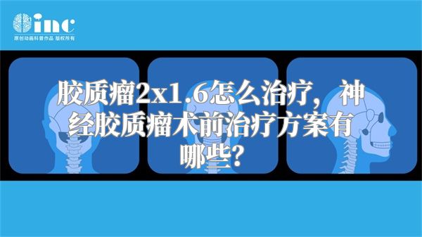 胶质瘤2x1.6怎么治疗，神经胶质瘤术前治疗方案有哪些？