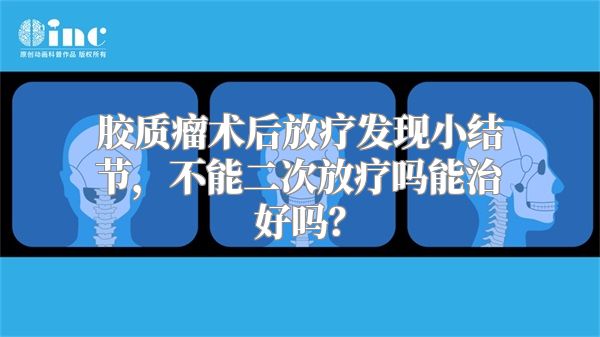 胶质瘤术后放疗发现小结节，不能二次放疗吗能治好吗？