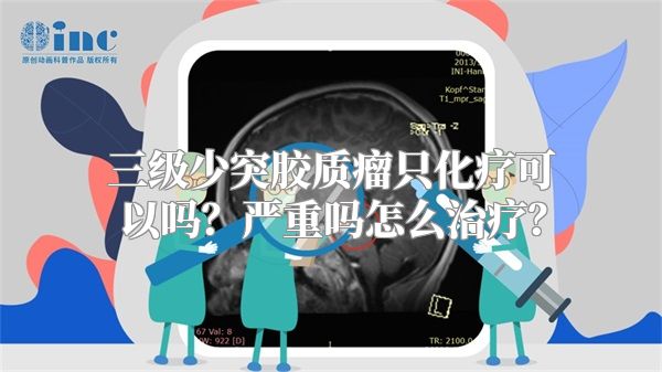 三级少突胶质瘤只化疗可以吗？严重吗怎么治疗？