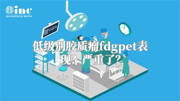 低级别胶质瘤fdgpet表现？严重了？