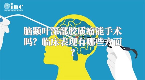 脑颞叶深部胶质瘤能手术吗？临床表现有哪些方面？