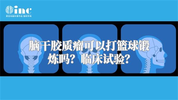 脑干胶质瘤可以打篮球锻炼吗？临床试验？