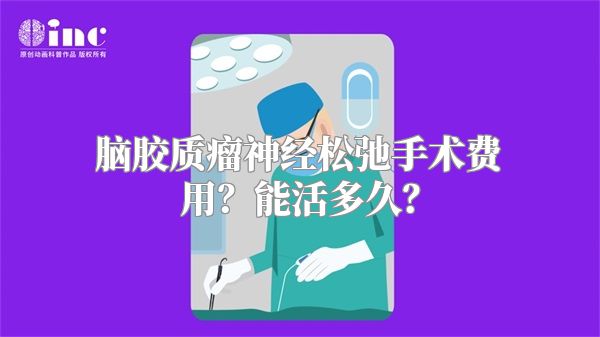 脑胶质瘤神经松弛手术费用？能活多久？