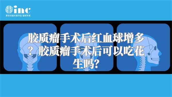 胶质瘤手术后红血球增多？胶质瘤手术后可以吃花生吗？