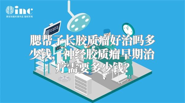 腮帮子长胶质瘤好治吗多少钱，神经胶质瘤早期治疗需要多少钱？