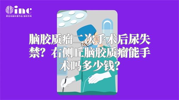 脑胶质瘤二次手术后尿失禁？右侧丘脑胶质瘤能手术吗多少钱？