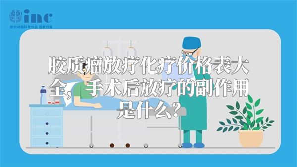 胶质瘤放疗化疗价格表大全，手术后放疗的副作用是什么？