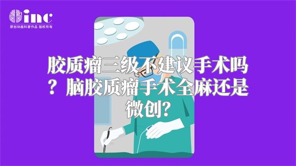 胶质瘤三级不建议手术吗？脑胶质瘤手术全麻还是微创？