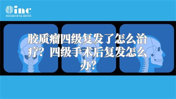 胶质瘤四级复发了怎么治疗？四级手术后复发怎么办？