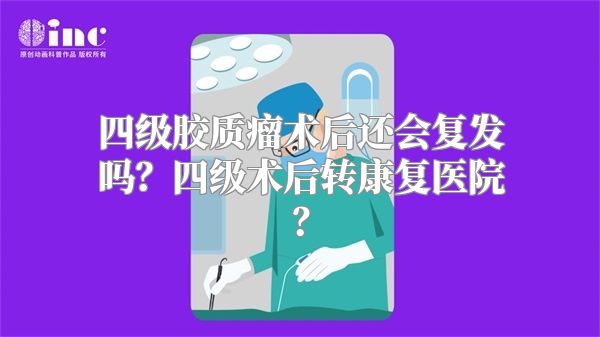 四级胶质瘤术后还会复发吗？四级术后转康复医院？