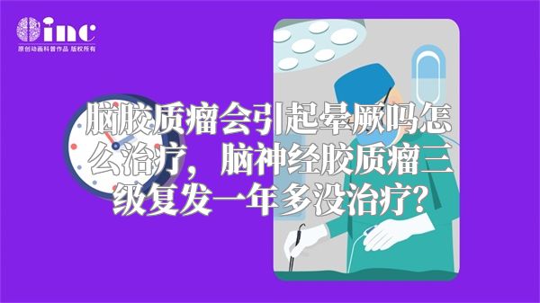 脑胶质瘤会引起晕厥吗怎么治疗，脑神经胶质瘤三级复发一年多没治疗？