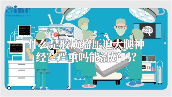 什么是胶质瘤压迫大腿神经？严重吗能治好吗？