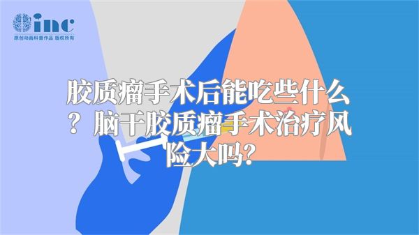 胶质瘤手术后能吃些什么？脑干胶质瘤手术治疗风险大吗？