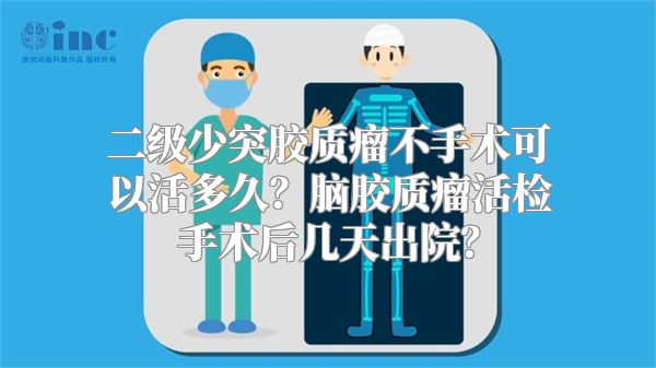 二级少突胶质瘤不手术可以活多久？脑胶质瘤活检手术后几天出院？