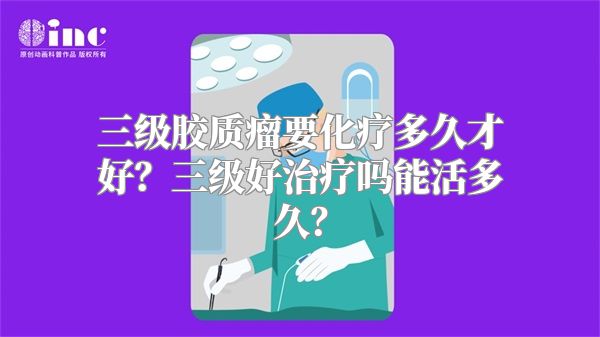 三级胶质瘤要化疗多久才好？三级好治疗吗能活多久？