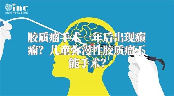 胶质瘤手术一年后出现癫痫？儿童弥漫性胶质瘤不能手术？