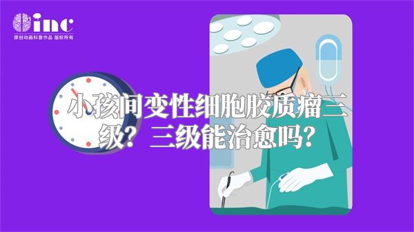 小孩间变性细胞胶质瘤三级？三级能治愈吗？