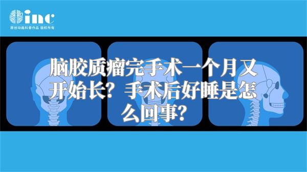 脑胶质瘤完手术一个月又开始长？手术后好睡是怎么回事？