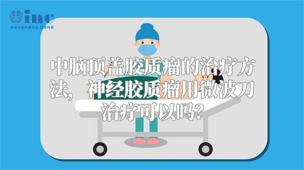 中脑顶盖胶质瘤的治疗方法，神经胶质瘤用微波刀治疗可以吗？