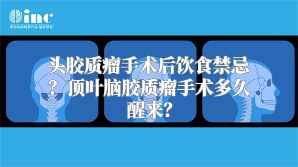 头胶质瘤手术后饮食禁忌？顶叶脑胶质瘤手术多久醒来？