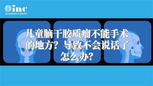 儿童脑干胶质瘤不能手术的地方？导致不会说话了怎么办？