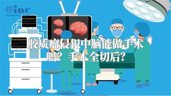 胶质瘤侵犯中脑能做手术吗？手术全切后？