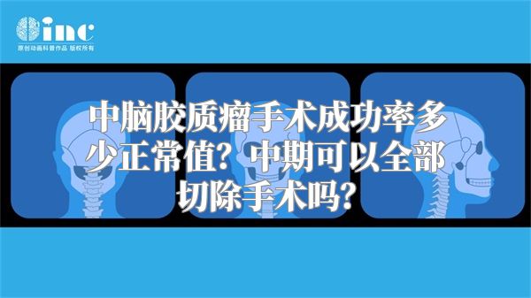 中脑胶质瘤手术成功率多少正常值？中期可以全部切除手术吗？