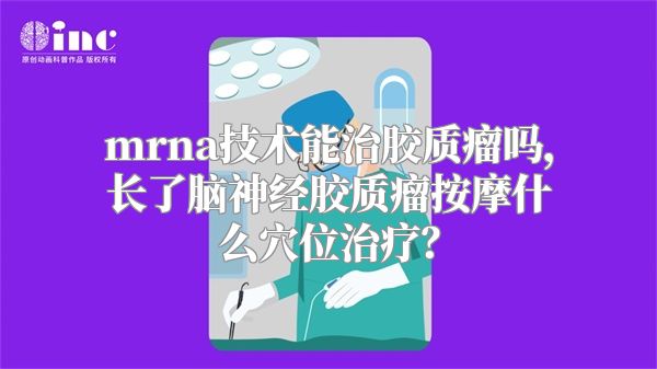 mrna技术能治胶质瘤吗，长了脑神经胶质瘤按摩什么穴位治疗？