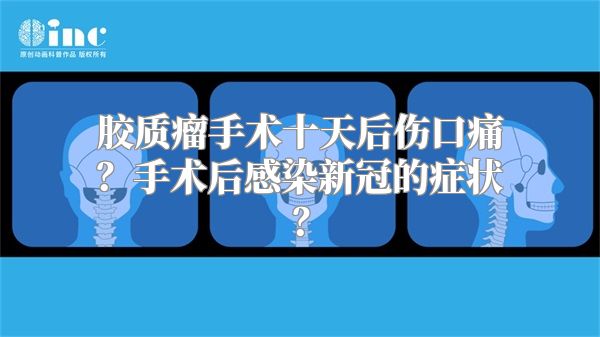 胶质瘤手术十天后伤口痛？手术后感染新冠的症状？