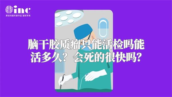 脑干胶质瘤只能活检吗能活多久？会死的很快吗？