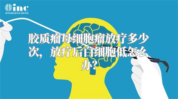 胶质瘤母细胞瘤放疗多少次，放疗后白细胞低怎么办？