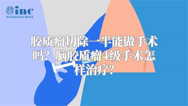 胶质瘤切除一半能做手术吗？脑胶质瘤4级手术怎样治疗？