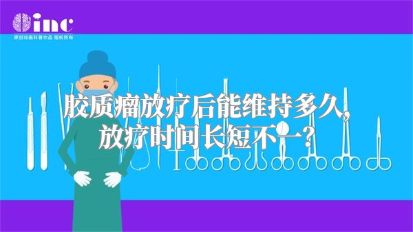 胶质瘤放疗后能维持多久，放疗时间长短不一？