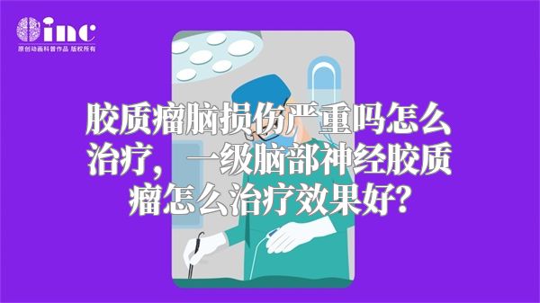 胶质瘤脑损伤严重吗怎么治疗，一级脑部神经胶质瘤怎么治疗效果好？