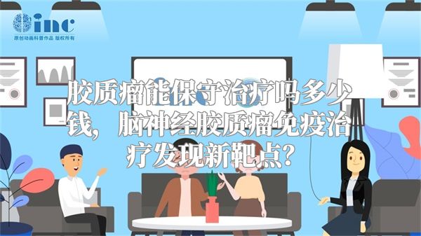 胶质瘤能保守治疗吗多少钱，脑神经胶质瘤免疫治疗发现新靶点？