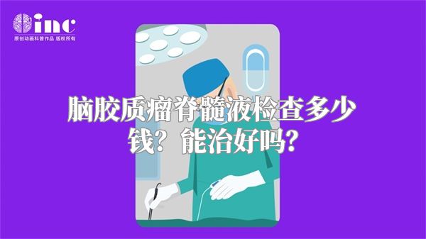 脑胶质瘤脊髓液检查多少钱？能治好吗？