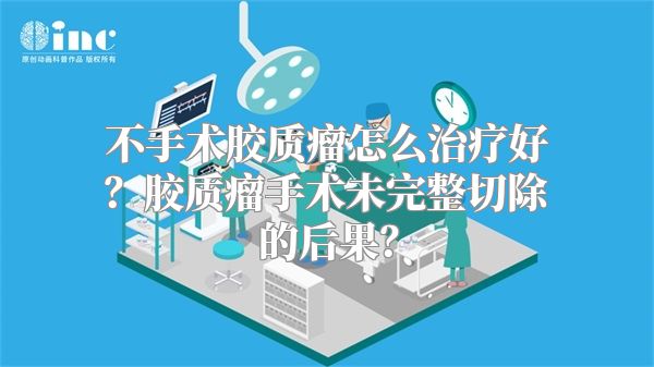 不手术胶质瘤怎么治疗好？胶质瘤手术未完整切除的后果？