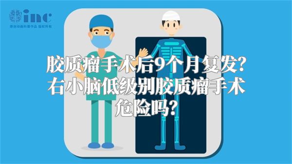 胶质瘤手术后9个月复发？右小脑低级别胶质瘤手术危险吗？