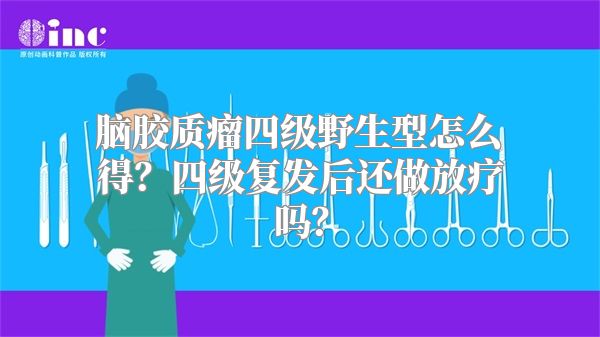 脑胶质瘤四级野生型怎么得？四级复发后还做放疗吗？