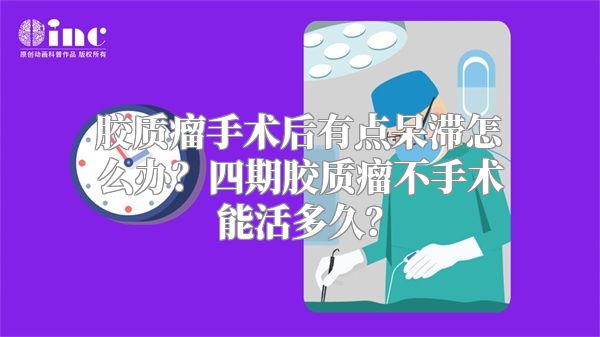 胶质瘤手术后有点呆滞怎么办？四期胶质瘤不手术能活多久？