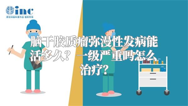 脑干胶质瘤弥漫性发病能活多久？一级严重吗怎么治疗？