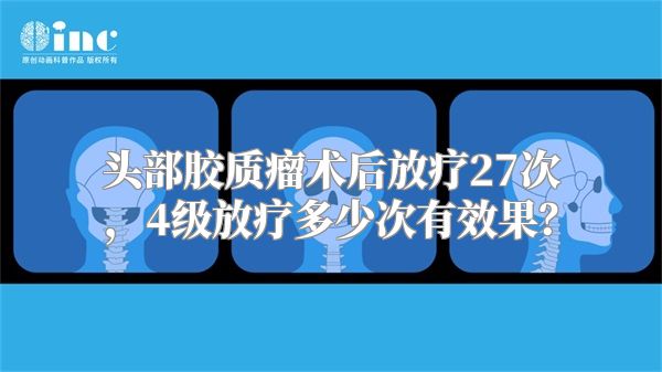 头部胶质瘤术后放疗27次，4级放疗多少次有效果？