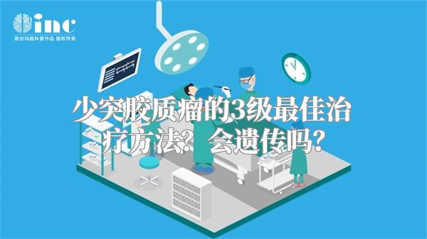 少突胶质瘤的3级最佳治疗方法？会遗传吗？