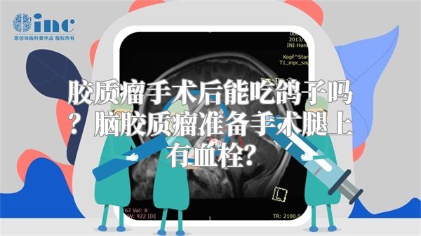 胶质瘤手术后能吃鸽子吗？脑胶质瘤准备手术腿上有血栓？