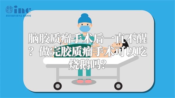 脑胶质瘤手术后一直不醒？做完胶质瘤手术可以吃烧鹅吗？