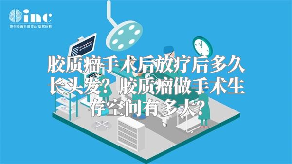 胶质瘤手术后放疗后多久长头发？胶质瘤做手术生存空间有多大？