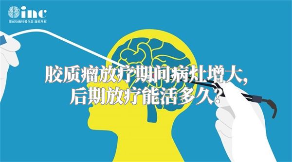 胶质瘤放疗期间病灶增大，后期放疗能活多久？