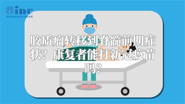 胶质瘤转移到脊髓前期症状？康复者能打新冠疫苗吗？