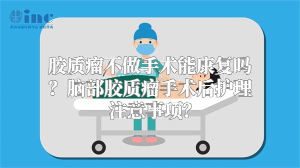 胶质瘤不做手术能康复吗？脑部胶质瘤手术后护理注意事项？